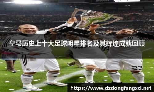 皇马历史上十大足球明星排名及其辉煌成就回顾